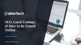 SEO, Local Listings,
& How to Be Found
Online
© SilverTech, Inc. 2017
 
