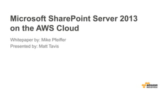 Microsoft SharePoint Server 2013
on the AWS Cloud
Whitepaper by: Mike Pfeiffer
Presented by: Matt Tavis
 