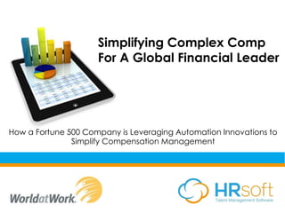 Simplifying Complex Comp 
For A Global Financial Leader 
How a Fortune 500 Company is Leveraging Automation Innovations to 
Simplify Compensation Management 
 
