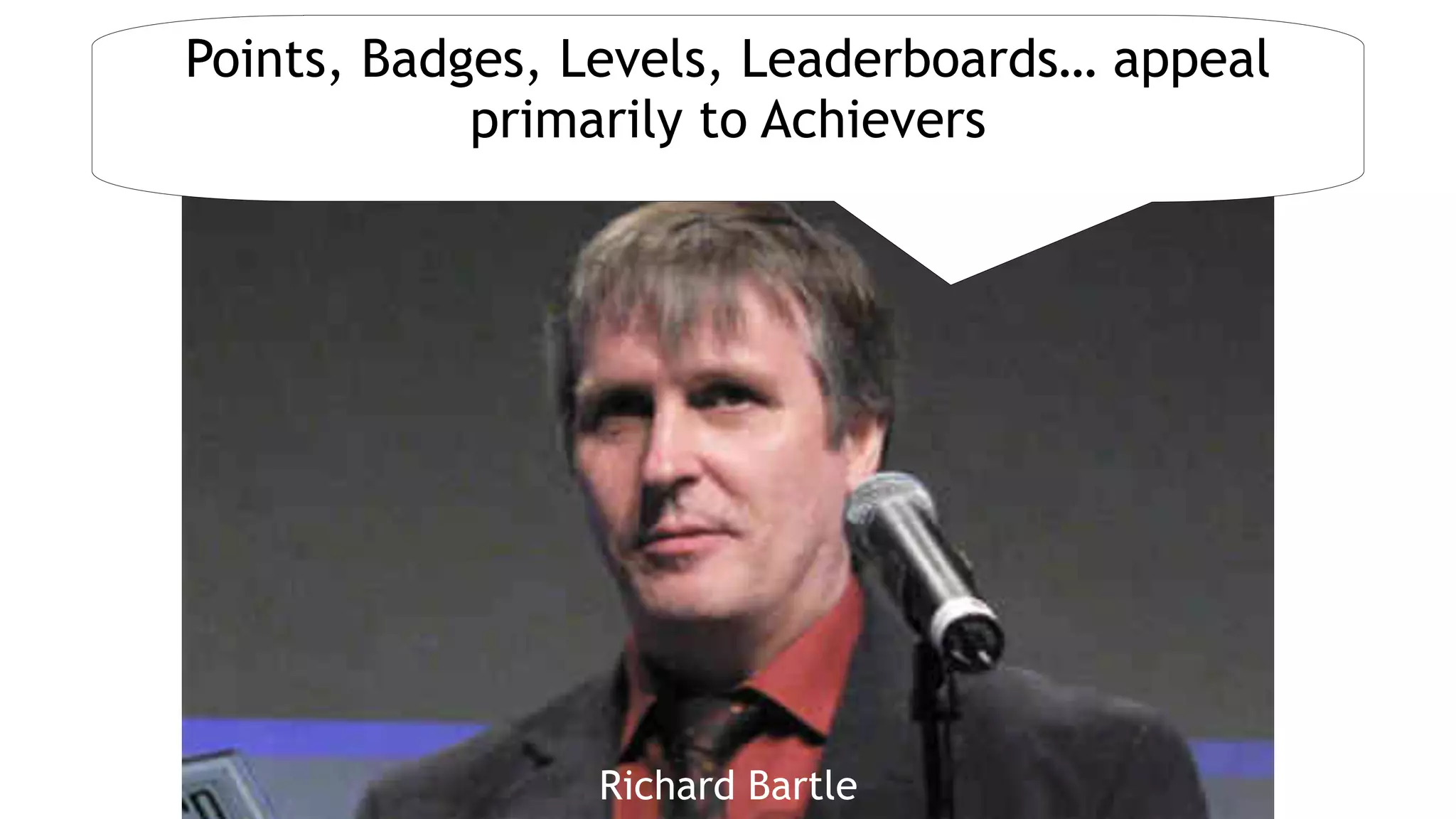 Jane McGonigalRichard Bartle
Points, Badges, Levels, Leaderboards… appeal
primarily to Achievers
 