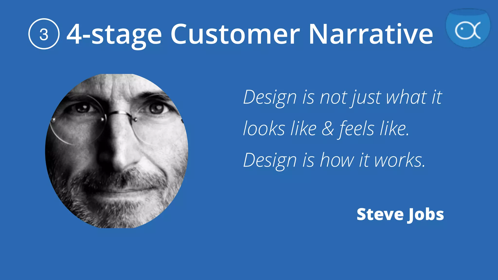 4-stage Customer Narrative3
Design is not just what it
looks like & feels like.
Design is how it works.
Steve Jobs
 