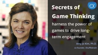 Secrets of  
Game Thinking  
harness the power of
games to drive long-
term engagement
Amy Jo Kim, Ph.D.
co-founder, Shufflebrain 
 