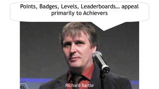 Jane McGonigalRichard Bartle
Points, Badges, Levels, Leaderboards… appeal
primarily to Achievers
 