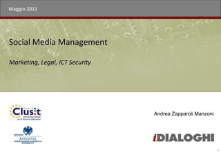 Maggio 2011




Social Media Management

Marketing, Legal, ICT Security




                                 Andrea Zapparoli Manzoni




                                                            1
 
