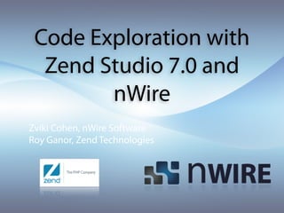Code Exploration with
  Zend Studio 7.0 and
        nWire
Zviki Cohen, nWire Software
Roy Ganor, Zend Technologies
 