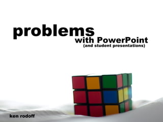 problems with PowerPoint ken rodoff (and student presentations) 