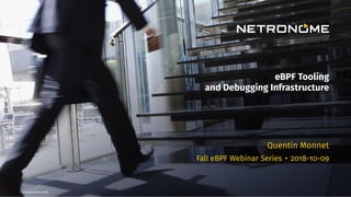 © Netronome 2018
eBPF Tooling
and Debugging Infrastructure
Quentin Monnet
Fall eBPF Webinar Series • 2018-10-09
 