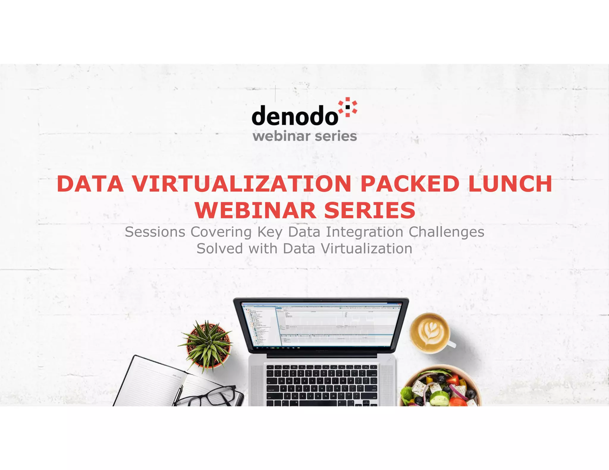 DATA VIRTUALIZATION PACKED LUNCH
WEBINAR SERIES
Sessions Covering Key Data Integration Challenges
Solved with Data Virtualization
 