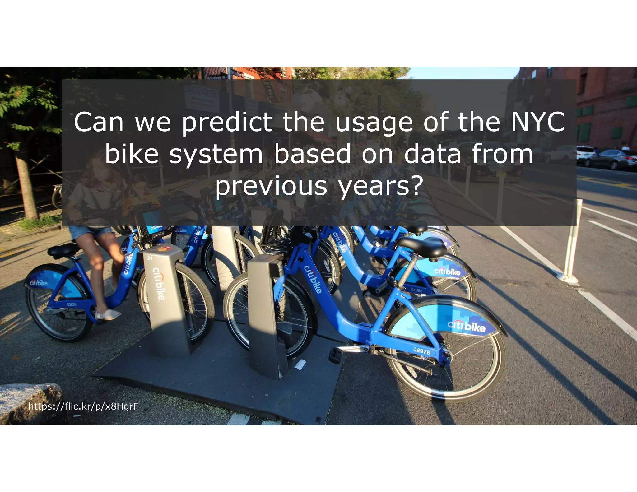 19
https://flic.kr/p/x8HgrF
Can we predict the usage of the NYC
bike system based on data from
previous years?
 