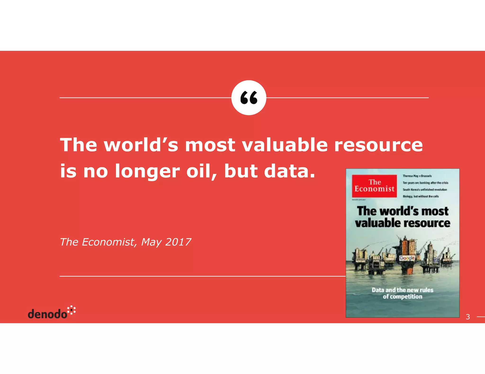 3
The Economist, May 2017
The world’s most valuable resource
is no longer oil, but data.
 