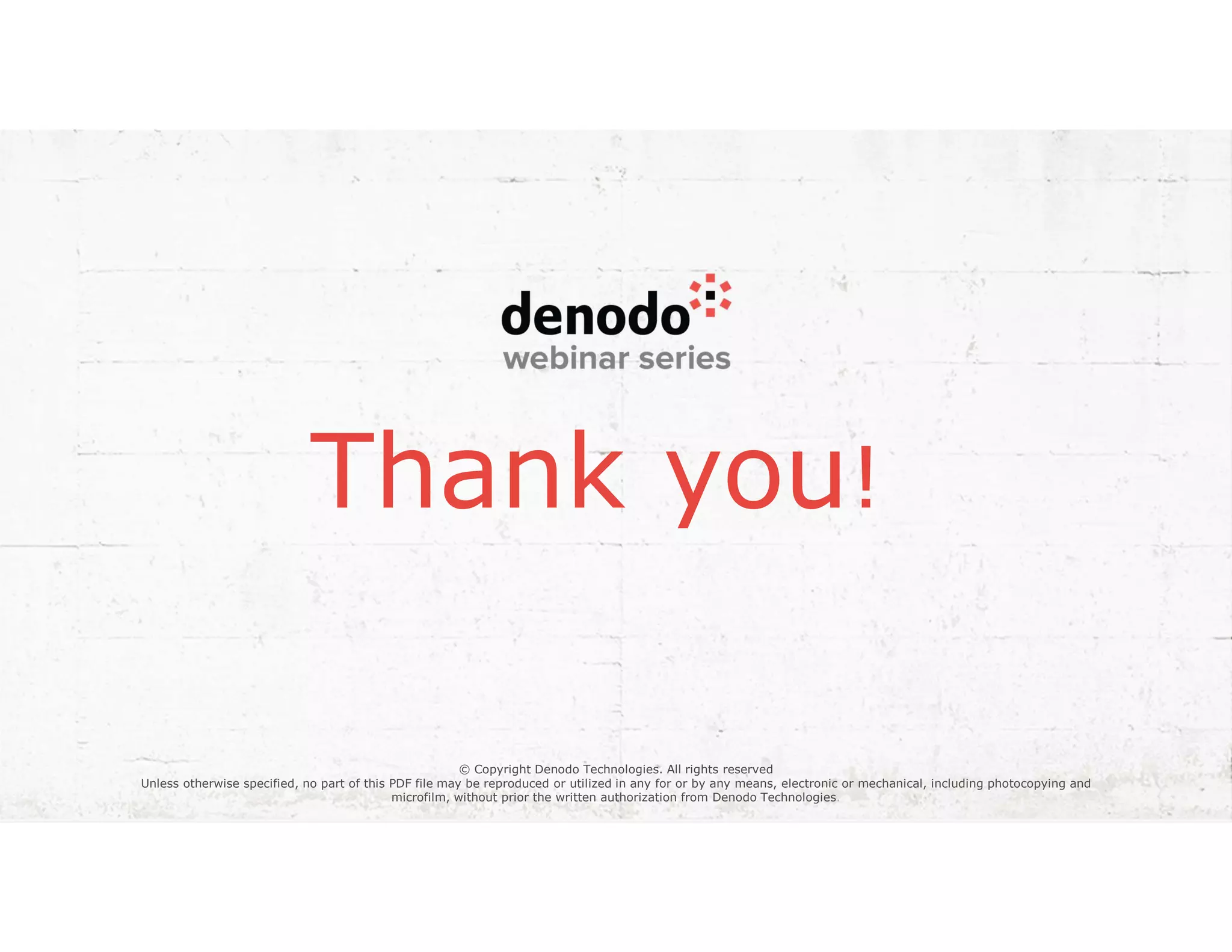 Thank you!
© Copyright Denodo Technologies. All rights reserved
Unless otherwise specified, no part of this PDF file may be reproduced or utilized in any for or by any means, electronic or mechanical, including photocopying and
microfilm, without prior the written authorization from Denodo Technologies.
 