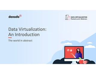 Data Virtualization:
An Introduction
The world in abstract
 