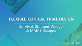 FLEXIBLE CLINICAL TRIAL DESIGN
Survival, Stepped-Wedge
& MAMS Designs
DEMONSTRATED ON
 