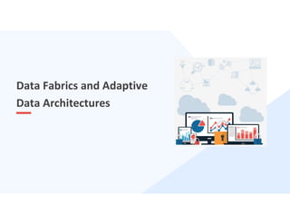 21
Data Fabrics and Adaptive
Data Architectures
 