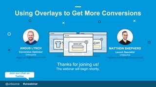 @unbounce #unwebinar
MATTHEW SHEPHERD
Launch Specialist
Unbounce
matthew.shepherd@unbounce.com
Thanks for joining us!
The webinar will begin shortly.
ANGUS LYNCH
Conversion Optimizer
Unbounce
angus.lynch@unbounce.com
OFF
Join our chat on
Twitter
Using Overlays to Get More Conversions
 