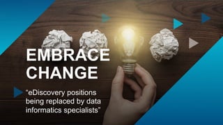13
EMBRACE
CHANGE
“eDiscovery positions
being replaced by data
informatics specialists”
 