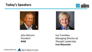 Underwri(en	by:	
John	Mancini	
President	
AIIM	
Sue	Trombley	
Managing	Director	of	
Thought	Leadership	
Iron	Mountain	
Today’s	Speakers	
 