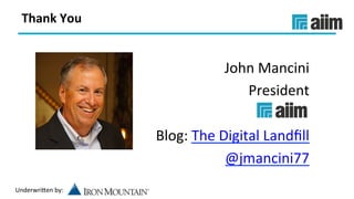 Underwri(en	by:	
Thank	You	
John	Mancini	
President	
	
Blog:	The	Digital	Landﬁll	
	@jmancini77	
 