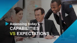9
Assessing today’s
CAPABILITIES
VS EXPECTATIONS
 