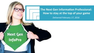 Underwri(en	by:	
#AIIM	Informa(on	Is	Your	Most	Important	Asset	–		
Learn	the	Skills	to	Manage	It		
Webinar	Title	
Presented	DATE		
The	Next	Gen	Informa(on	Professional:	
	How	to	stay	at	the	top	of	your	game	
	
Delivered	February	17,	2016	
 