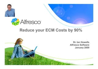 Reduce your ECM Costs by 90%

                         Dr. Ian Howells
                      Alfresco Software
                           January 2009
 