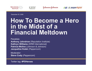December 03, 2008




How To Become a Hero
in the Midst of a
Financial Meltdown
Panelists:
Anthony Johndrow (Reputation Institute)
Kathryn Williams (KRW International)
Patricia Molino (Johnson & Johnson)
Jacqueline Kolek (Peppercom)
Moderator:
Steve Cody (Peppercom)

Twitter tag: #PDHeroes
 