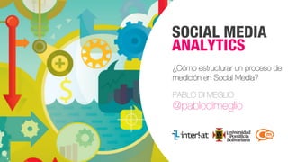 #FormaciónEBusiness
SOCIAL MEDIA
ANALYTICS
¿Cómo estructurar un proceso de
medición en Social Media?
PABLO DI MEGLIO
@pablodimeglio
 