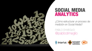 SOCIAL MEDIA
ANALYTICS
¿Cómo estructurar un proceso de
medición en Social Media?
PABLO DI MEGLIO

@pablodimeglio

#FormaciónEBusiness

 