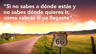 “Si no sabes a dónde estás y
no sabes dónde quieres ir,
cómo sabrás si ya llegaste”.

#FormaciónEBusiness

 