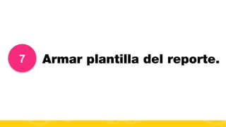 7

Armar plantilla del reporte.

#FormaciónEBusiness

 
