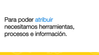 Para poder atribuir
necesitamos herramientas,
procesos e información.
#FormaciónEBusiness

 