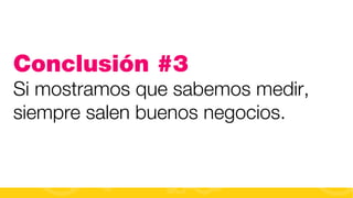 Conclusión #3
Si mostramos que sabemos medir,
siempre salen buenos negocios.

#FormaciónEBusiness

 