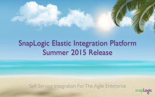 SnapLogic Elastic Integration Platform
Summer 2015 Release
Self-Service Integration ForThe Agile Enterprise
 