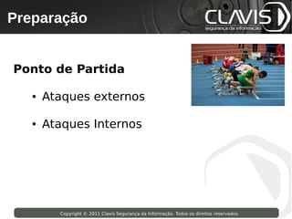 Preparação
 Copyright © 2009 Clavis Segurança da Informação. Todos os direitos reservados.




Ponto de Partida

       ●    Ataques externos

       ●    Ataques Internos




                    Copyright © 2011 Clavis Segurança da Informação. Todos os direitos reservados.
 