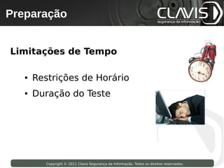Preparação
 Copyright © 2009 Clavis Segurança da Informação. Todos os direitos reservados.




Limitações de Tempo

       ●    Restrições de Horário
       ●    Duração do Teste




                    Copyright © 2011 Clavis Segurança da Informação. Todos os direitos reservados.
 