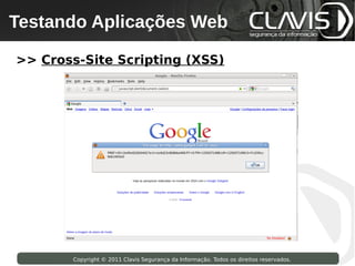 Testando Aplicações Web
 Copyright © 2009 Clavis Segurança da Informação. Todos os direitos reservados.




>> Cross-Site Scripting (XSS)




                    Copyright © 2011 Clavis Segurança da Informação. Todos os direitos reservados.
 