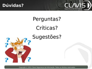 Dúvidas?
 Copyright © 2009 Clavis Segurança da Informação. Todos os direitos reservados.




                                       Perguntas?
                                           Críticas?
                                      Sugestões?




                    Copyright © 2011 Clavis Segurança da Informação. Todos os direitos reservados.
 