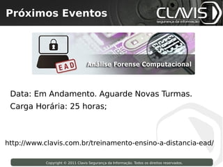 Próximos Eventos
  Copyright © 2009 Clavis Segurança da Informação. Todos os direitos reservados.




 Data: Em Andamento. Aguarde Novas Turmas.
 Carga Horária: 25 horas;



http://www.clavis.com.br/treinamento-ensino-a-distancia-ead/

                     Copyright © 2011 Clavis Segurança da Informação. Todos os direitos reservados.
 