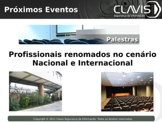 Próximos Eventos
 Copyright © 2009 Clavis Segurança da Informação. Todos os direitos reservados.




Profissionais renomados no cenário
      Nacional e Internacional




                    Copyright © 2011 Clavis Segurança da Informação. Todos os direitos reservados.
 