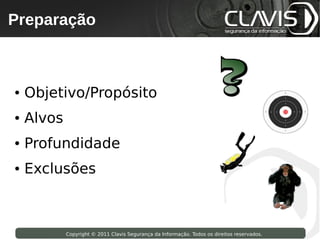 Preparação
 Copyright © 2009 Clavis Segurança da Informação. Todos os direitos reservados.




●   Objetivo/Propósito
●   Alvos
●   Profundidade
●   Exclusões



                    Copyright © 2011 Clavis Segurança da Informação. Todos os direitos reservados.
 