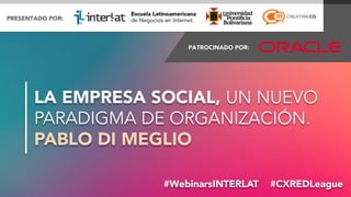 #FormaciónEBusiness#WebinarsINTERLAT  #CXREDLeague
LA EMPRESA SOCIAL, UN NUEVO
PARADIGMA DE ORGANIZACIÓN.
PABLO DI MEGLIO
 