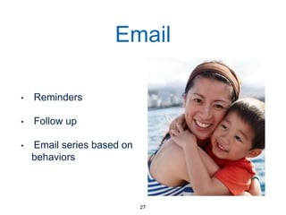 Email
• Reminders
• Follow up
• Email series based on
behaviors
27
 