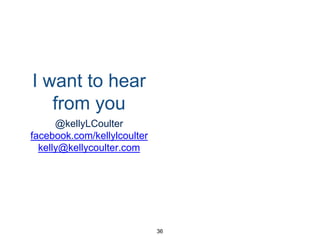 I want to hear
from you
@kellyLCoulter
facebook.com/kellylcoulter
kelly@kellycoulter.com
36
 