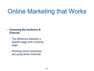 Online Marketing that Works
• Choosing the Audience &
Channel
• The difference between a
website page and a landing
page
• Knowing which audiences
are using which channels
41
 