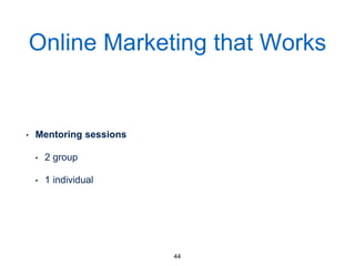 Online Marketing that Works
• Mentoring sessions
• 2 group
• 1 individual
44
 