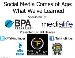 Social Media Comes of Age:
What We've Learned
Sponsored By:
Presented By: Bill DeRosa
@Talkingfinger /Talkingfinger
Tuesday, July 16, 13
 