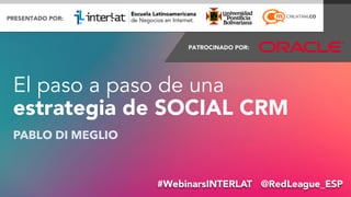 El paso a paso de una 
estrategia de SOCIAL CRM 
PABLO DI MEGLIO 
#WebinarsINTERLAT @Re@dPLaebalogDuieM_eEgSliPo 
 