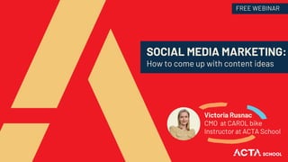 SOCIAL MEDIA MARKETING:
How to come up with content ideas
Victoria Rusnac
CMO at CAROL bike
Instructor at ACTA School
FREE WEBINAR
 