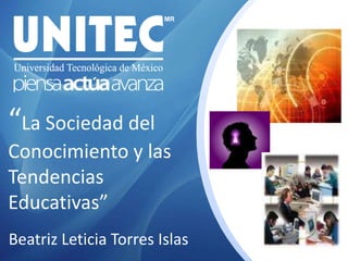 “La Sociedad del Conocimiento y las Tendencias Educativas” Beatriz Leticia Torres Islas 