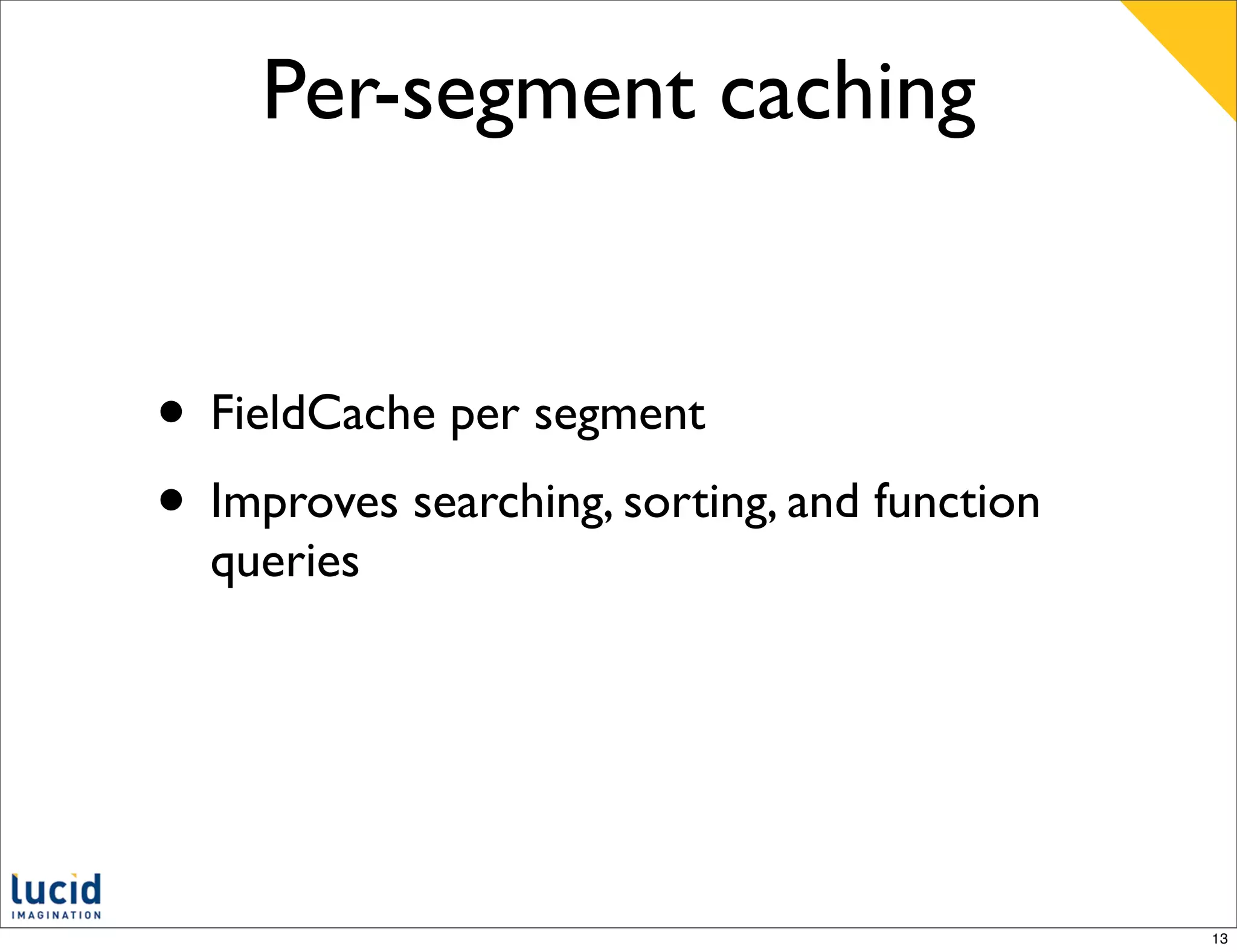 Per-segment caching


• FieldCache per segment
• Improves searching, sorting, and function
  queries




                                              13
 